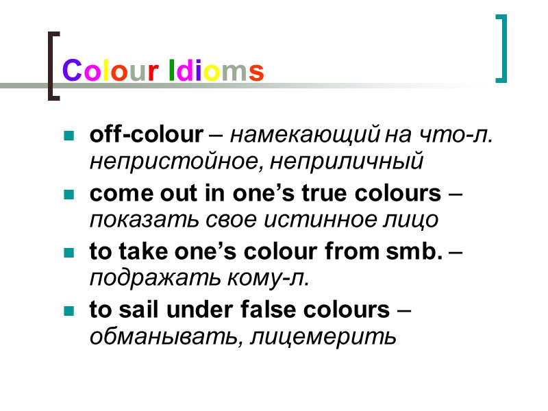 Colour Idioms off-colour – намекающий на что-л. непристойное, неприличный come out in one’s true Colour Idioms off-colour – намекающий на что-л. непристойное, неприличный come out in one’s true